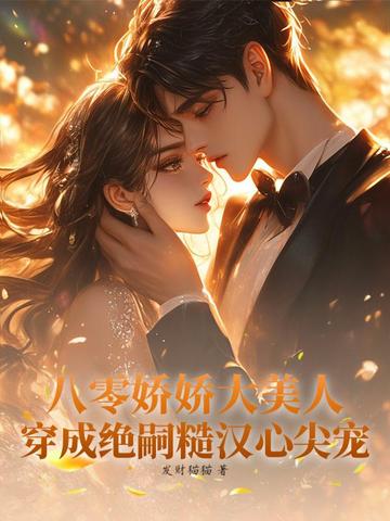 八零娇娇大美人,穿成绝嗣糙汉心尖宠