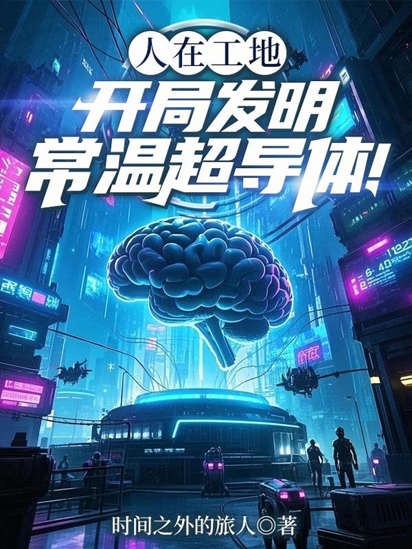 人在工地,开局发明常温超导体!