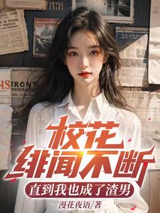 校花绯闻不断,直到我也成了渣男