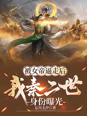 被女帝逼走后，我秦二世身份曝光