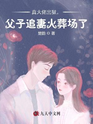 真大佬出狱,父子追妻火葬场了