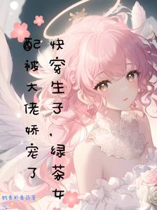 快穿小绿茶,我给绝嗣反派送孩子