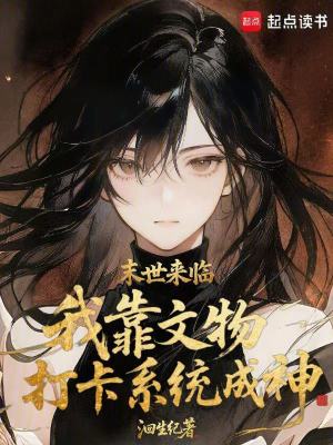 末世来临,我靠文物打卡系统成神