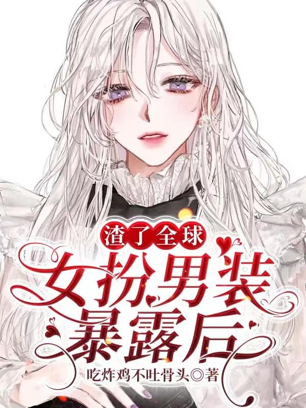 女扮男装暴露后,渣了全球