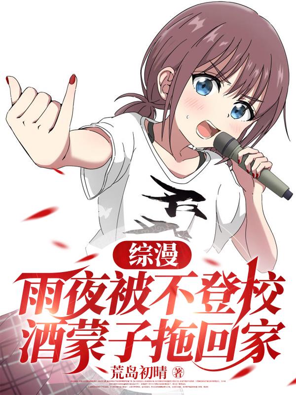 综漫：雨夜被不登校酒蒙子拖回家