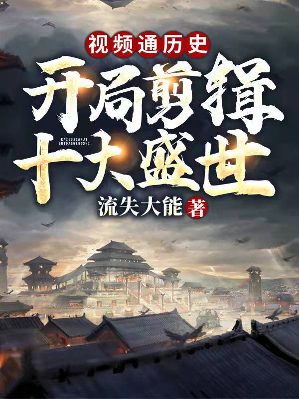 视频通历史:开局剪辑十大盛世