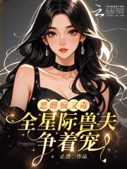 恶雌疯又毒?全星际兽夫争着宠