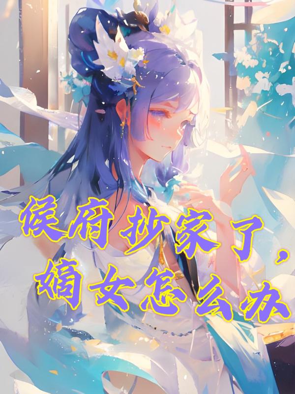 侯府抄家了,嫡女怎么办