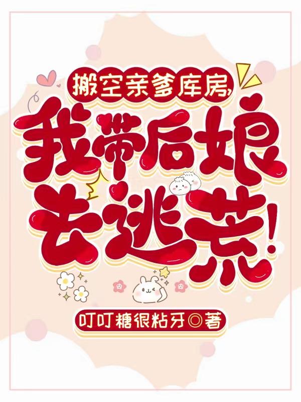搬空亲爹库房,我带后娘去逃荒!
