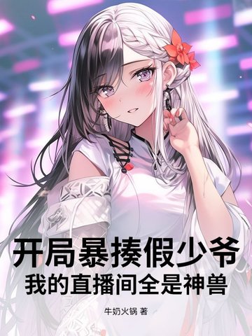 开局暴揍假少爷，我的直播间全是神兽