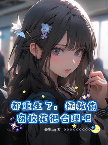 都重生了,拯救偷窃校花很合理吧