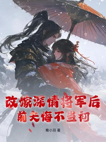 改嫁深情将军后,前夫悔不当初