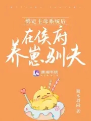 绑定主母系统后,在侯府养崽驯夫