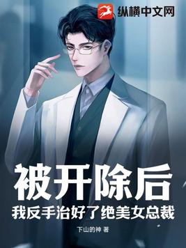 被开除后,我反手治好了绝美女总裁!