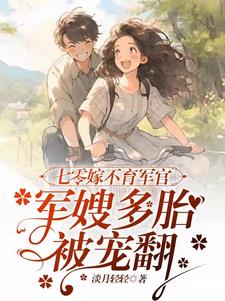 七零嫁不育军官,军嫂多胎被宠翻