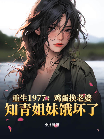 重生1977:鸡蛋换老婆,知青姐妹饿坏了