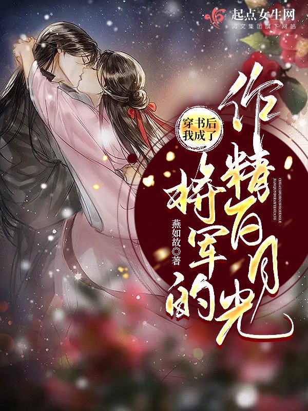 穿书后,我成了将军的作精白月光