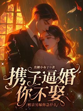 携子逼婚你不娶,相亲另嫁你急什么
