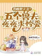 恶雌肥又丑?五个兽夫夜夜求怜爱