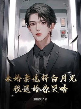 未婚妻选择白月光,我退婚你哭啥?