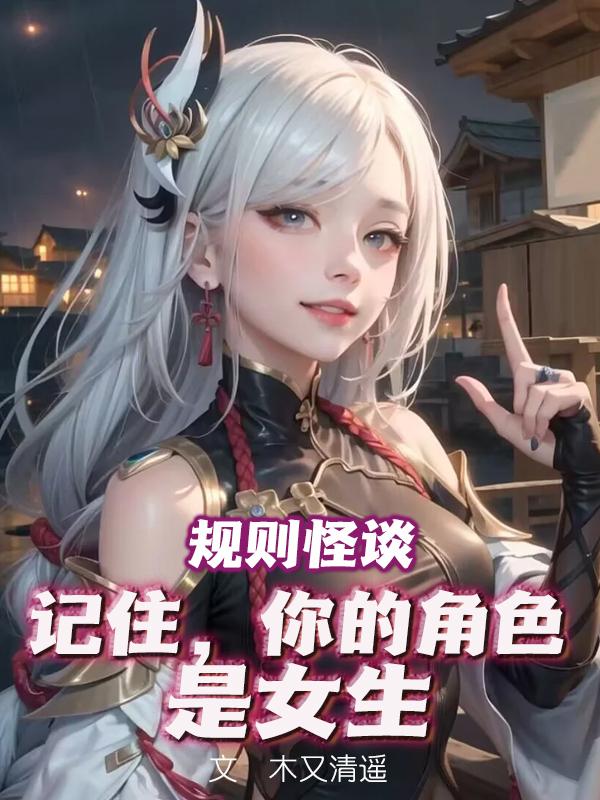 规则怪谈:记住,你的角色是女生