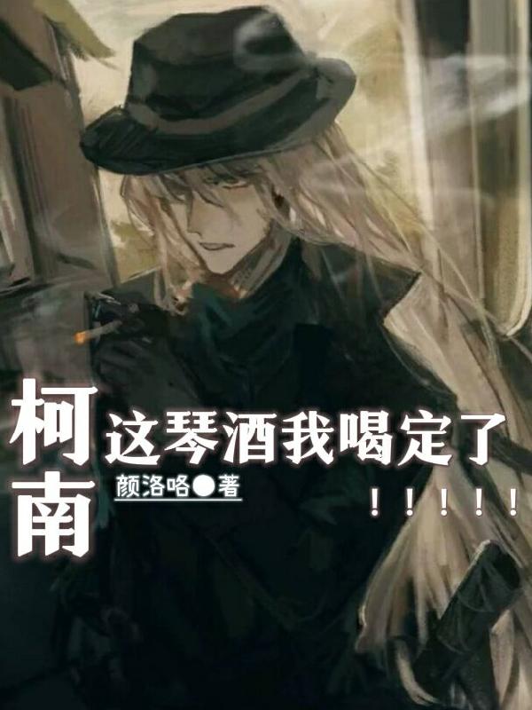 柯南:这琴酒我喝定了!!!!!