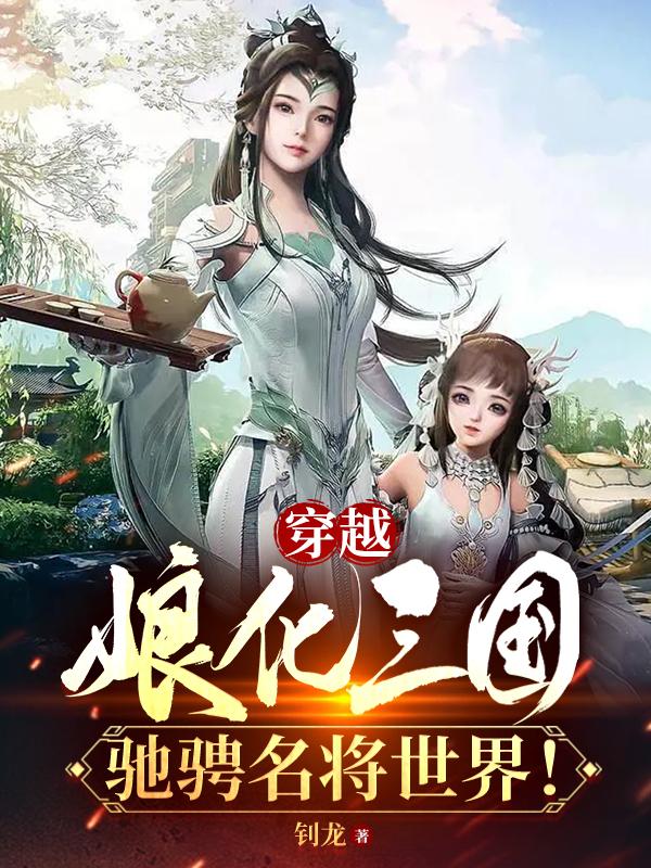 穿越娘化三国,驰骋名将世界!