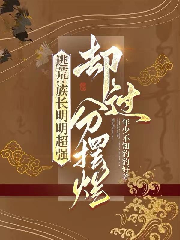 逃荒:族长明明超强却过分摆烂