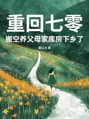 重回七零,搬空养父母家库房下乡了