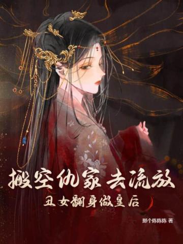 搬空仇家去流放,丑女翻身做皇后