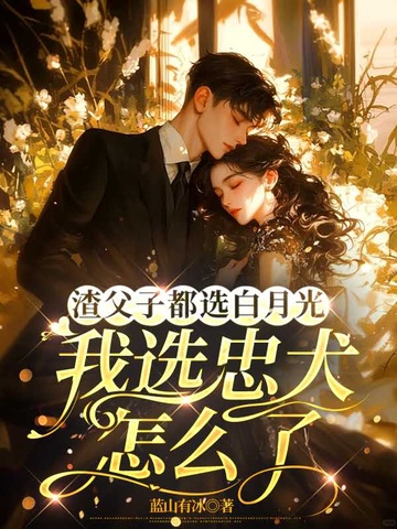 渣父子都选白月光，我选忠犬怎么了