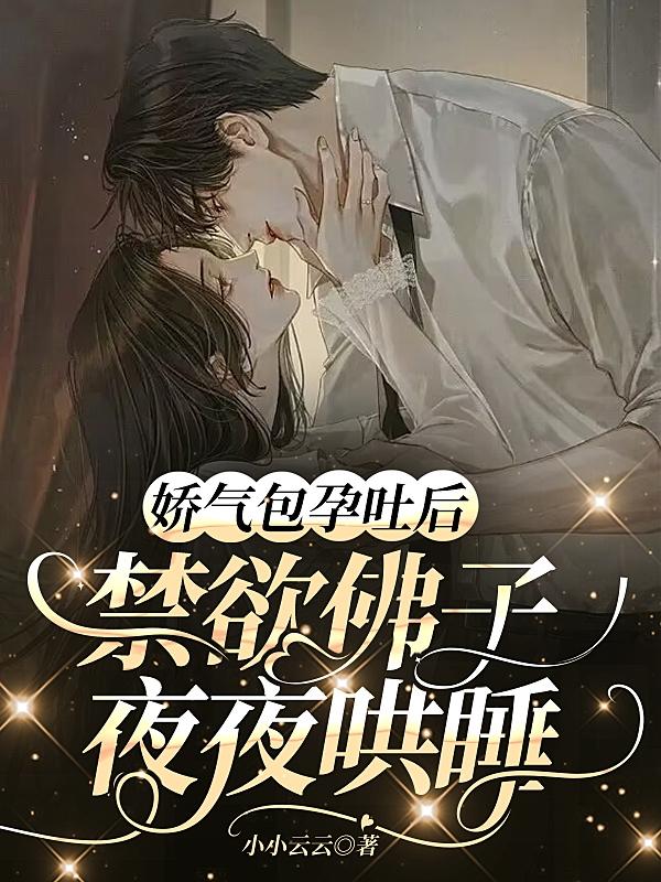娇气包孕吐后,禁欲佛子夜夜哄睡