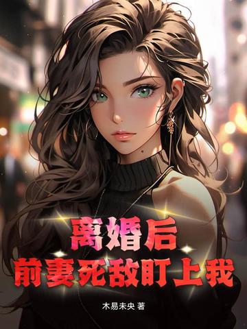 离婚后:前妻死敌盯上我!