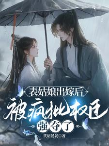 表姑娘出嫁后,被疯批权臣强夺了