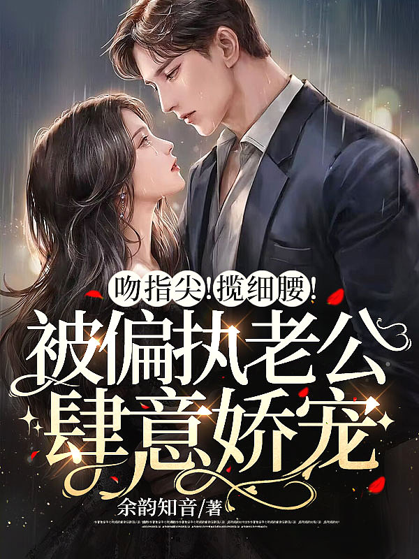 撩欲!冷艳尤物被闪婚老公亲哭了