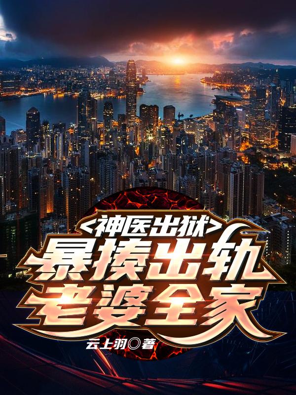 神医出狱,暴揍出轨老婆全家