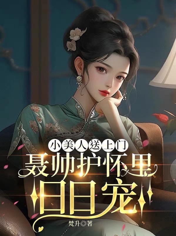 小美人送上门,聂帅护怀里日日宠