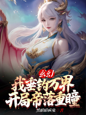 玄幻:我垂钓万界,开局帝落重瞳