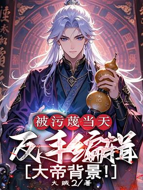 被污蔑当天,反手编辑大帝背景!