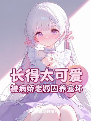 长得太可爱,被病娇老婆囚养宠坏